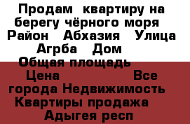 Продам  квартиру на берегу чёрного моря › Район ­ Абхазия › Улица ­ Агрба › Дом ­ 24 › Общая площадь ­ 54 › Цена ­ 2 300 000 - Все города Недвижимость » Квартиры продажа   . Адыгея респ.